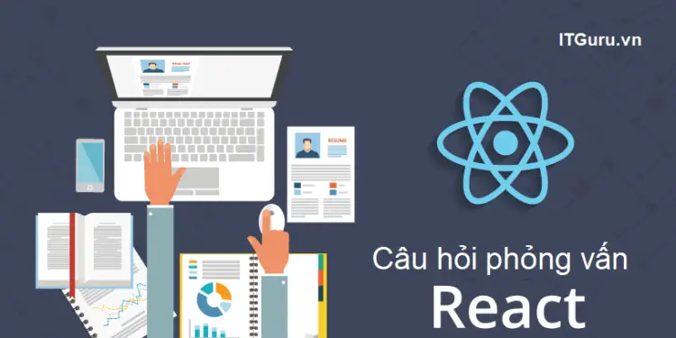 Câu hỏi phỏng vấn React - ITguru.vn
