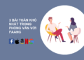 3 câu hỏi phỏng vấn coding khó nhất của các công ty FAANG